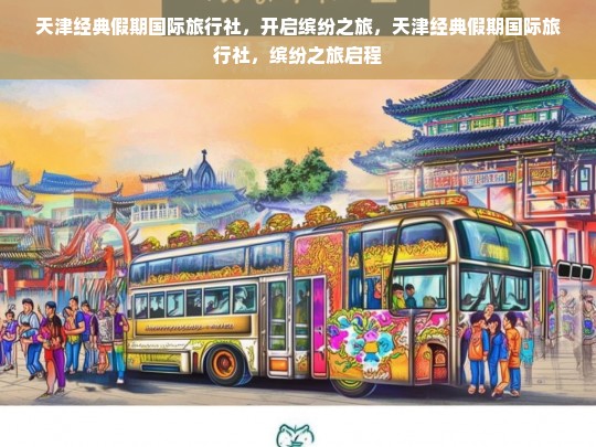 天津经典假期国际旅行社，开启缤纷之旅，天津经典假期国际旅行社，缤纷之旅启程