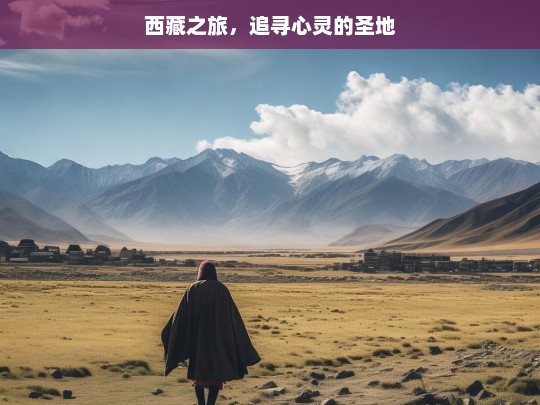 西藏之旅，追寻心灵的圣地，西藏，心灵圣地之旅