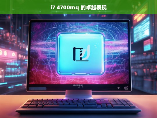 i7 4700mq 的卓越表现，i7 4700mq 的非凡卓越