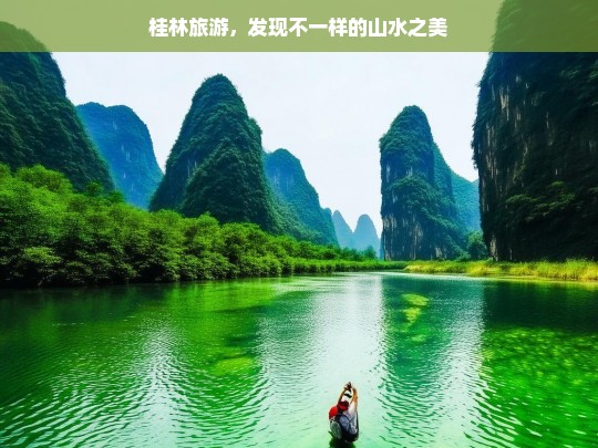 桂林旅游，发现不一样的山水之美，桂林，探寻别样山水之美