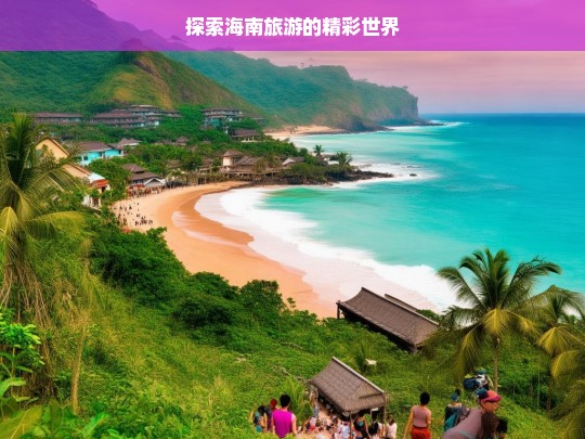 探索海南旅游的精彩世界，海南旅游，精彩世界等你来探索