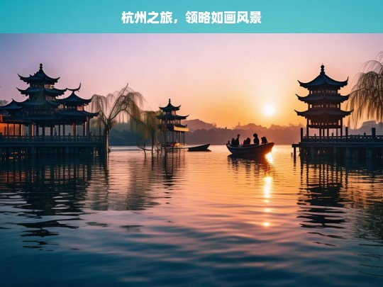 杭州之旅，领略如画风景，杭州之旅，如画风景揽胜