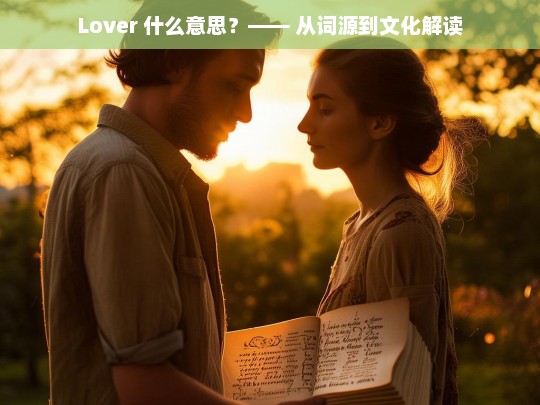 Lover的深层含义，从词源到文化背景的全面解析