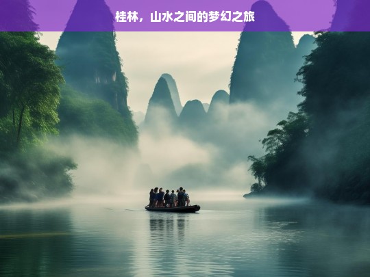 桂林，山水之间的梦幻之旅，桂林，山水间的梦幻之旅