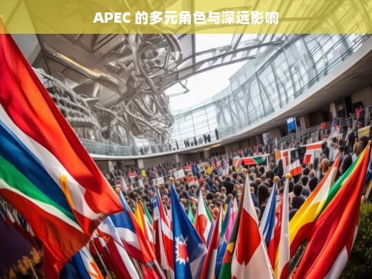 APEC 的多元角色与深远影响，APEC 的多元角色及其深远影响探究