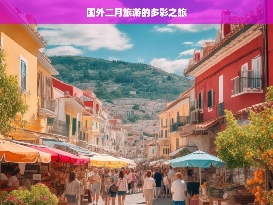 国外二月旅游的多彩之旅，国外二月的多彩旅游之旅