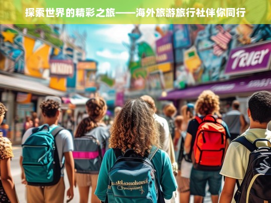 探索世界的精彩之旅——海外旅游旅行社伴你同行，海外旅游旅行社，开启探索世界的精彩之旅