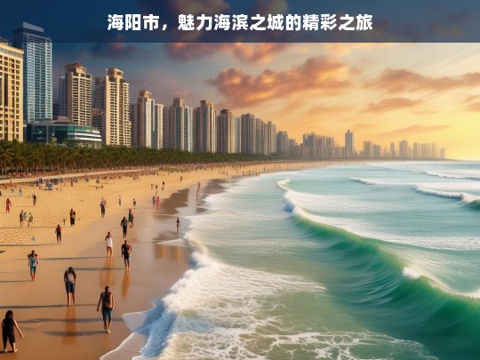 海阳市，魅力海滨之城的精彩之旅，海阳市，魅力海滨之城的精彩之旅