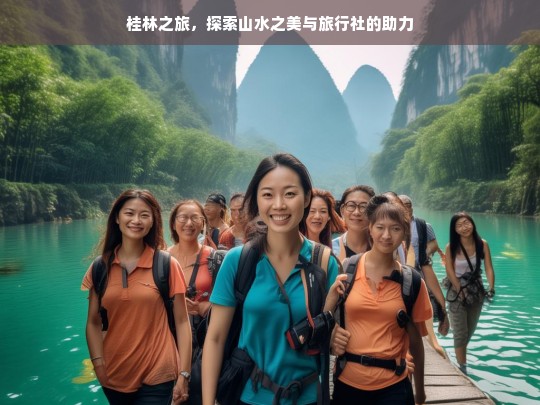 桂林之旅，探索山水之美与旅行社的助力，桂林之旅，山水之美与旅行社助力同行