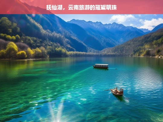 抚仙湖，云南旅游的璀璨明珠，抚仙湖——云南旅游的璀璨明珠