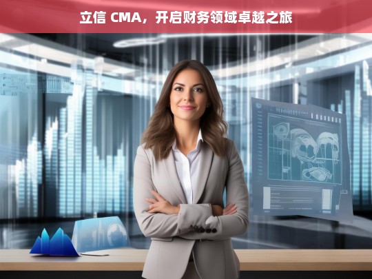 立信 CMA，开启财务领域卓越之旅，立信 CMA，引领财务卓越之旅