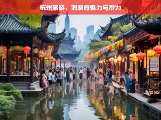 杭州旅游，消费的魅力与潜力，杭州旅游，消费的魅力与潜力尽显