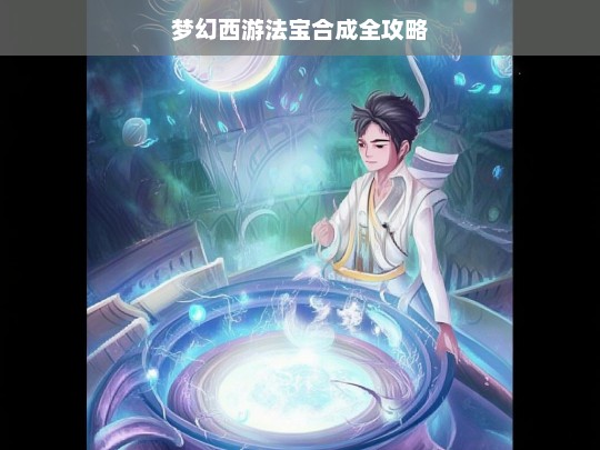 梦幻西游法宝合成全攻略，梦幻西游法宝合成攻略