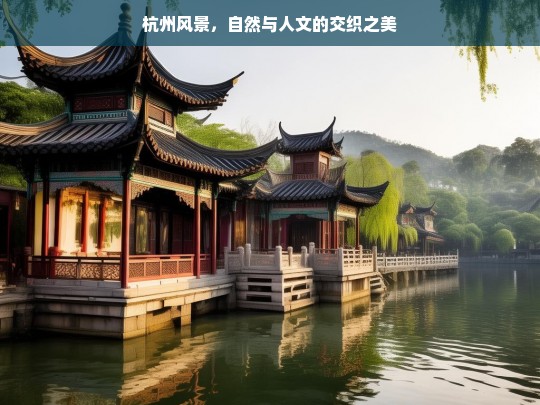 杭州风景，自然与人文的交织之美，杭州，自然与人文交织的美丽风景