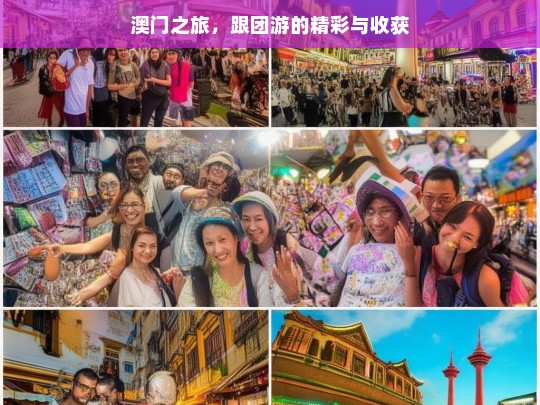 澳门之旅，跟团游的精彩与收获，澳门跟团游，精彩之旅与满满收获