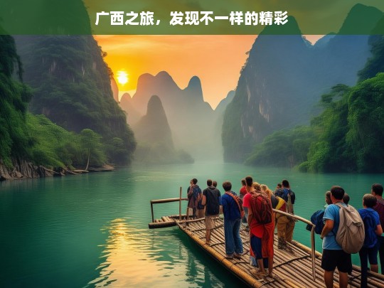 广西之旅，发现不一样的精彩，广西之旅，别样精彩等你来