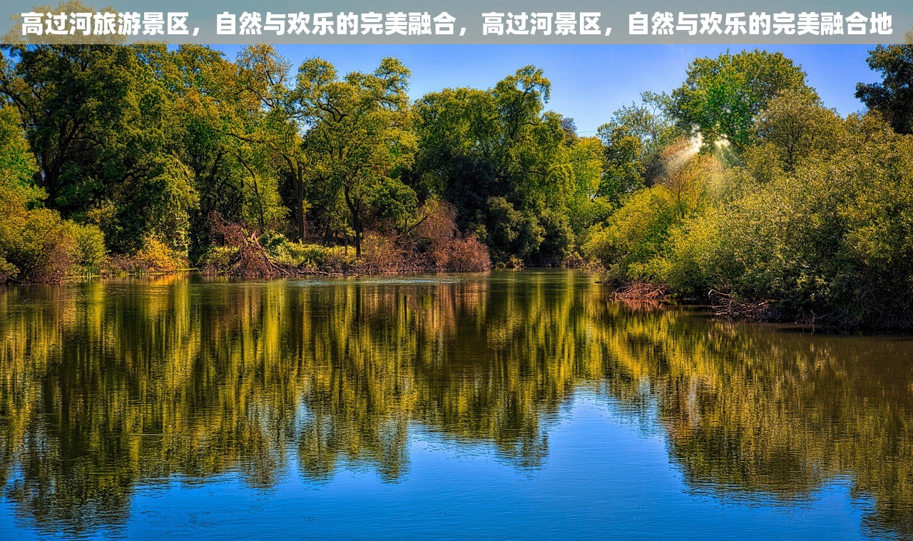 高过河旅游景区，自然与欢乐的完美融合，高过河景区，自然与欢乐的完美融合地