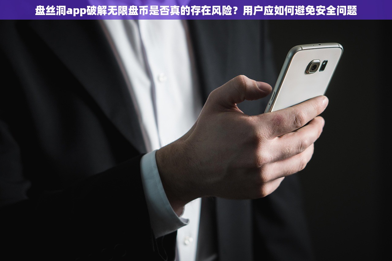 盘丝洞app破解无限盘币是否真的存在风险？用户应如何避免安全问题