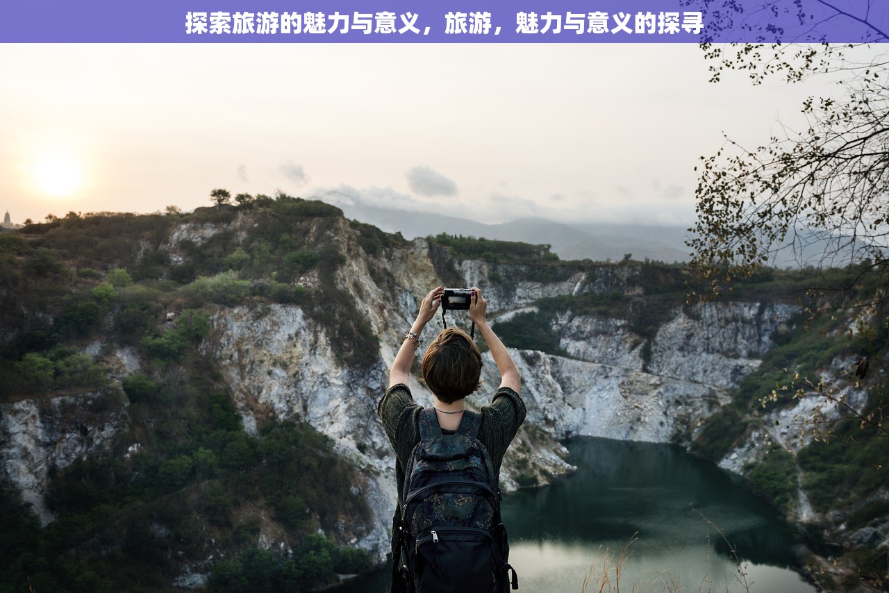 探索旅游的魅力与意义，旅游，魅力与意义的探寻