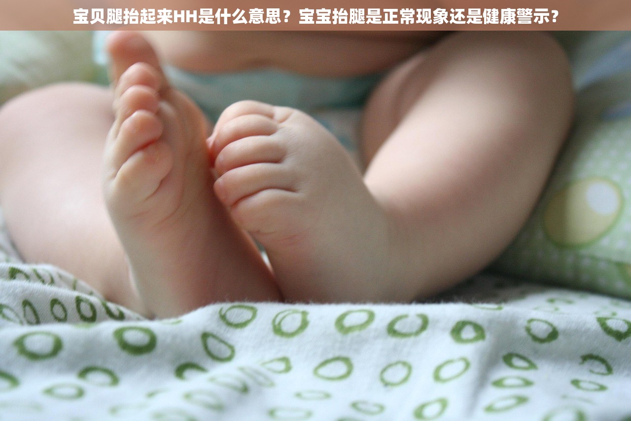 宝贝腿抬起来HH是什么意思？宝宝抬腿是正常现象还是健康警示？