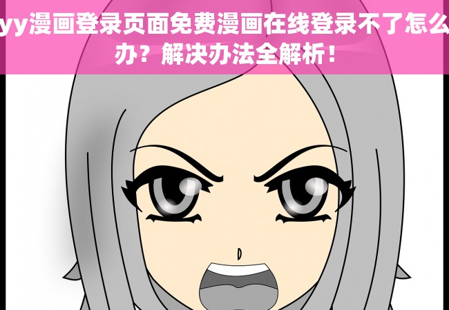 yy漫画登录页面免费漫画在线登录不了怎么办？解决办法全解析！