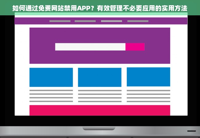 如何通过免费网站禁用APP？有效管理不必要应用的实用方法