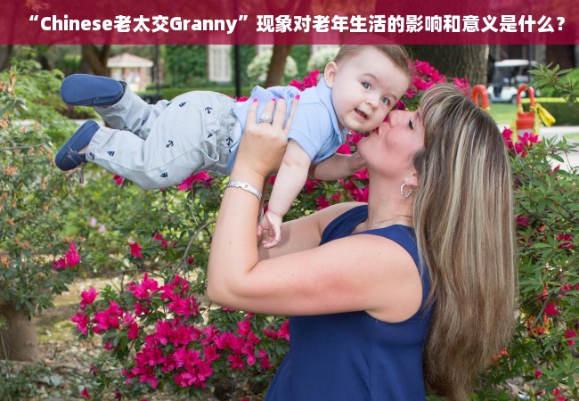 “Chinese老太交Granny”现象对老年生活的影响和意义是什么？