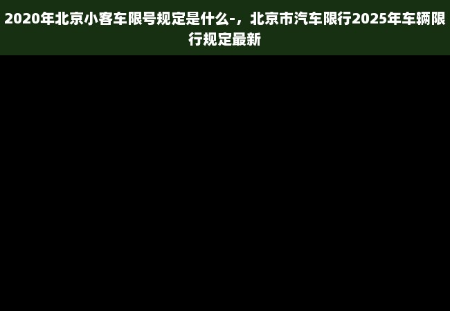 2020年北京小客车限号规定是什么-，北京市汽车限行2025年车辆限行规定最新