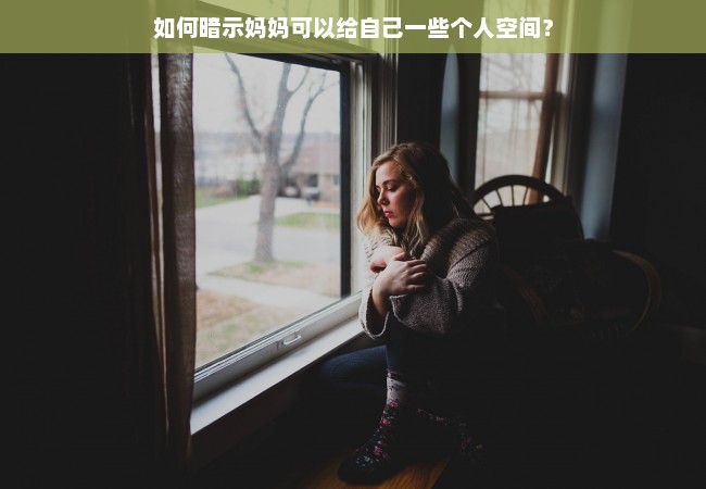 如何暗示妈妈可以给自己一些个人空间？