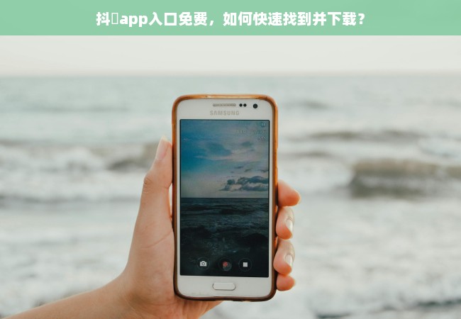 抖抈app入口免费，如何快速找到并下载？