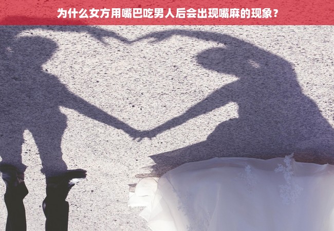 为什么女方用嘴巴吃男人后会出现嘴麻的现象？