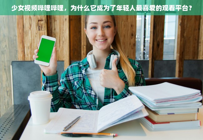 少女视频哔哩哔哩，为什么它成为了年轻人最喜爱的观看平台？