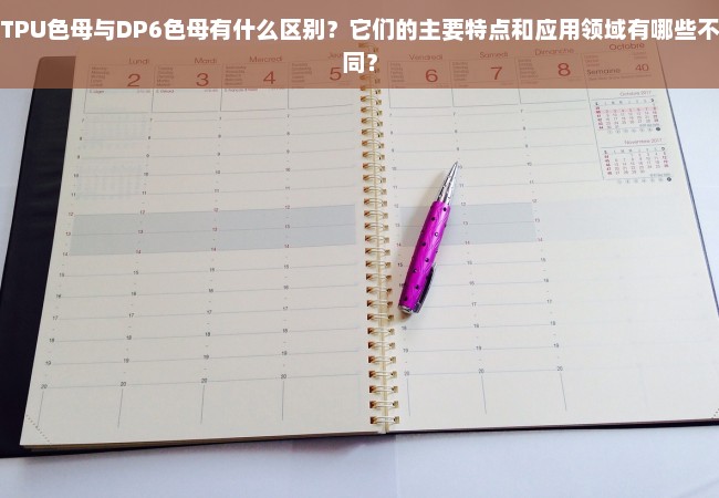 TPU色母与DP6色母有什么区别？它们的主要特点和应用领域有哪些不同？