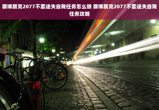 赛博朋克2077不要迷失自我任务怎么做 赛博朋克2077不要迷失自我任务攻略