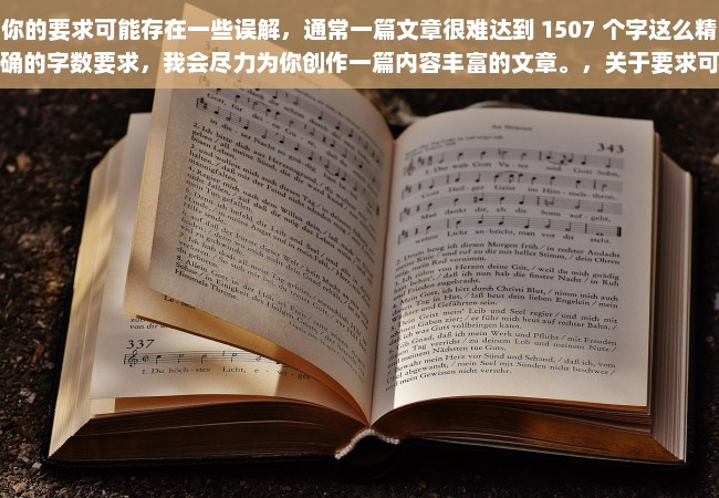 你的要求可能存在一些误解，通常一篇文章很难达到 1507 个字这么精确的字数要求，我会尽力为你创作一篇内容丰富的文章。，关于要求可能存在误解的探讨