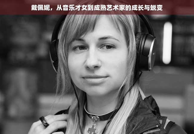 戴佩妮，从音乐才女到成熟艺术家的成长与蜕变