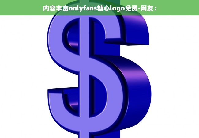 内容丰富onlyfans糖心logo免费-网友：