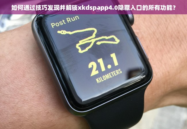 如何通过技巧发现并解锁xkdspapp4.0隐藏入口的所有功能？