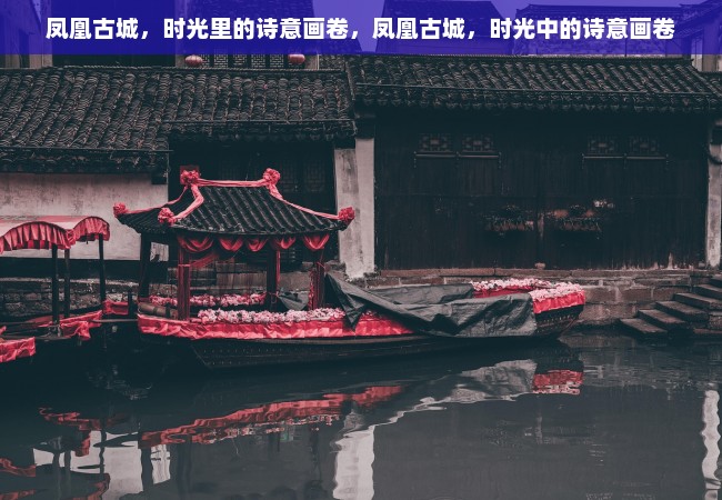 凤凰古城，时光里的诗意画卷，凤凰古城，时光中的诗意画卷