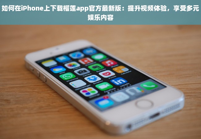 如何在iPhone上下载榴莲app官方最新版：提升视频体验，享受多元娱乐内容