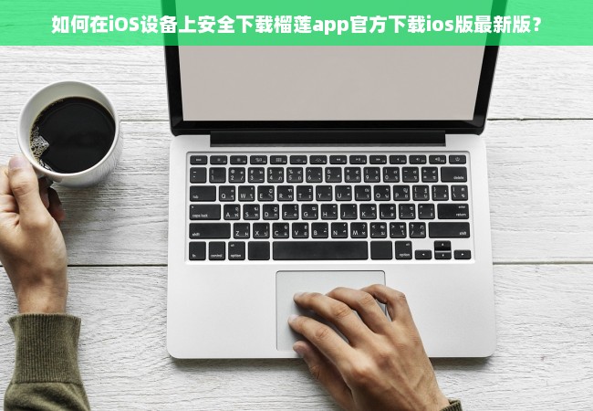 如何在iOS设备上安全下载榴莲app官方下载ios版最新版？