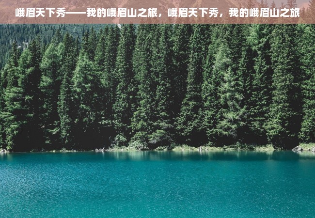 峨眉天下秀——我的峨眉山之旅，峨眉天下秀，我的峨眉山之旅