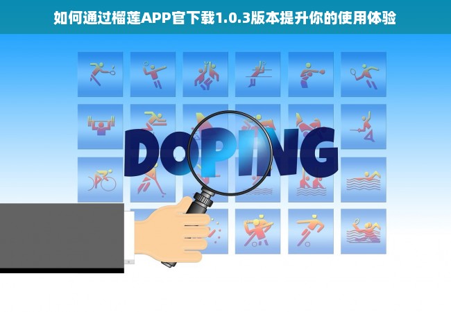 如何通过榴莲APP官下载1.0.3版本提升你的使用体验