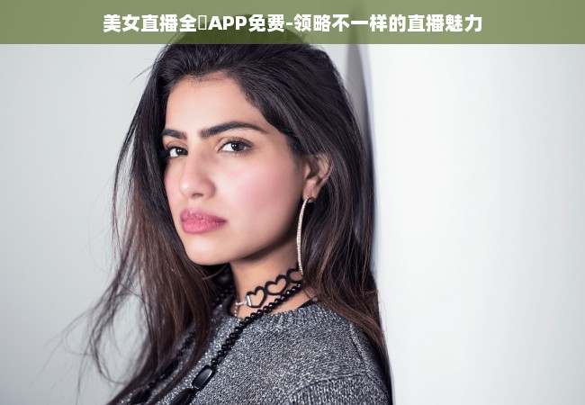 美女直播全婐APP免费-领略不一样的直播魅力