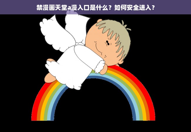 禁漫画天堂a漫入口是什么？如何安全进入？