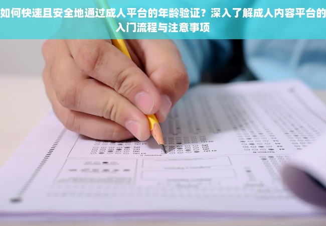 如何快速且安全地通过成人平台的年龄验证？深入了解成人内容平台的入门流程与注意事项