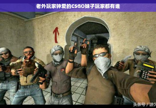 老外玩家钟爱的CSGO妹子玩家都有谁