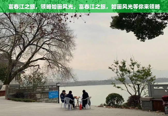 富春江之旅，领略如画风光，富春江之旅，如画风光等你来领略