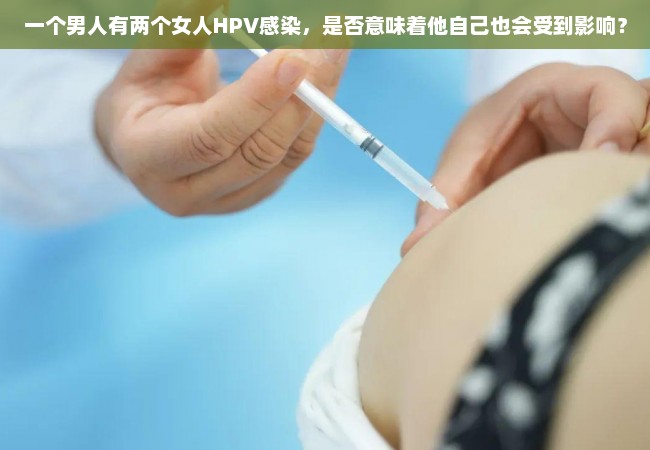 一个男人有两个女人HPV感染，是否意味着他自己也会受到影响？