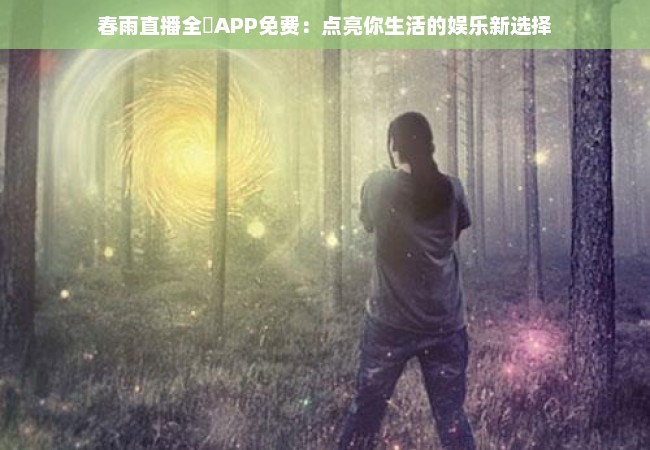 春雨直播全婐APP免费：点亮你生活的娱乐新选择